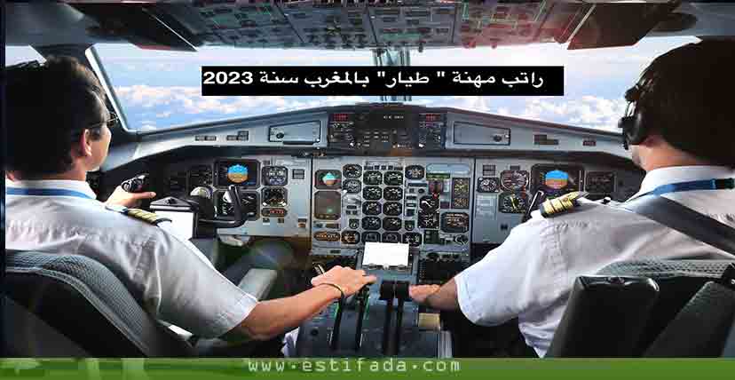 الاجور في المغرب : راتب مهنة " طيار" بالمغرب سنة 2023